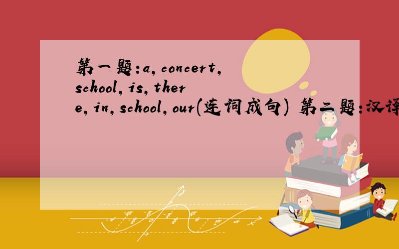 第一题:a,concert,school,is,there,in,school,our(连词成句) 第二题:汉译英:1:你喜欢英语还是语文?急