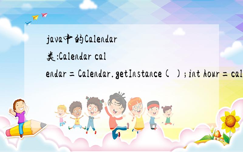 java中的Calendar类：Calendar calendar=Calendar.getInstance();int hour=calendar.get(Calendar.HOUR_OF_DAY)+8;Calendar类获取当前小时,要加8才能正常显示,为什么?若调用getTime,如何正常显示时间?