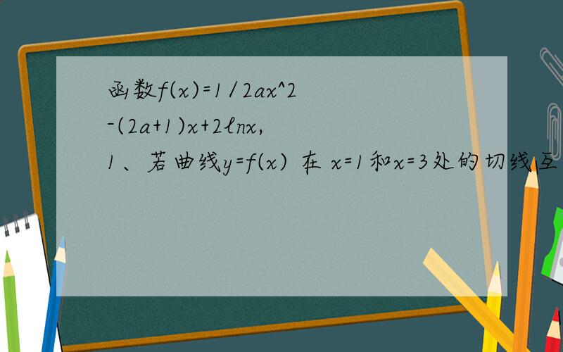 函数f(x)=1/2ax^2-(2a+1)x+2lnx,1、若曲线y=f(x) 在 x=1和x=3处的切线互相平行,求a的值 是哪张卷子?