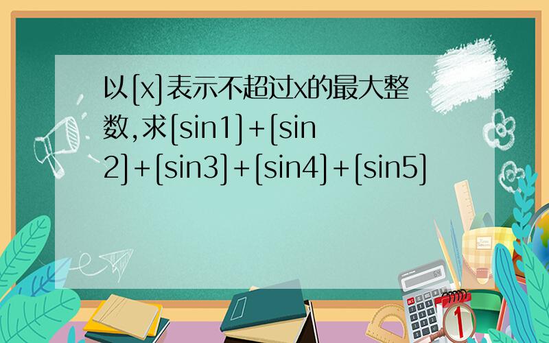 以[x]表示不超过x的最大整数,求[sin1]+[sin2]+[sin3]+[sin4]+[sin5]