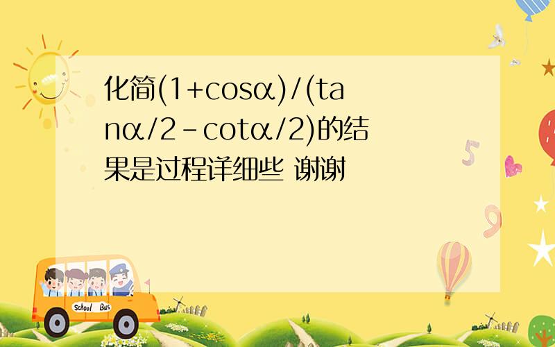 化简(1+cosα)/(tanα/2-cotα/2)的结果是过程详细些 谢谢