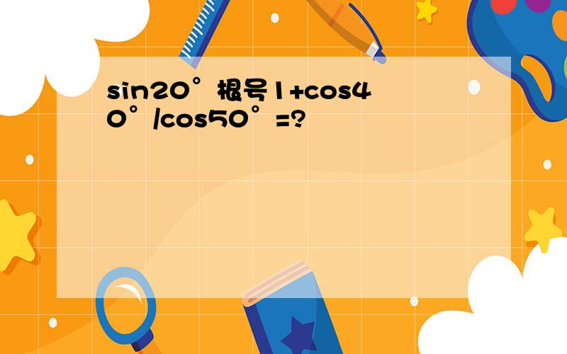 sin20°根号1+cos40°/cos50°=?