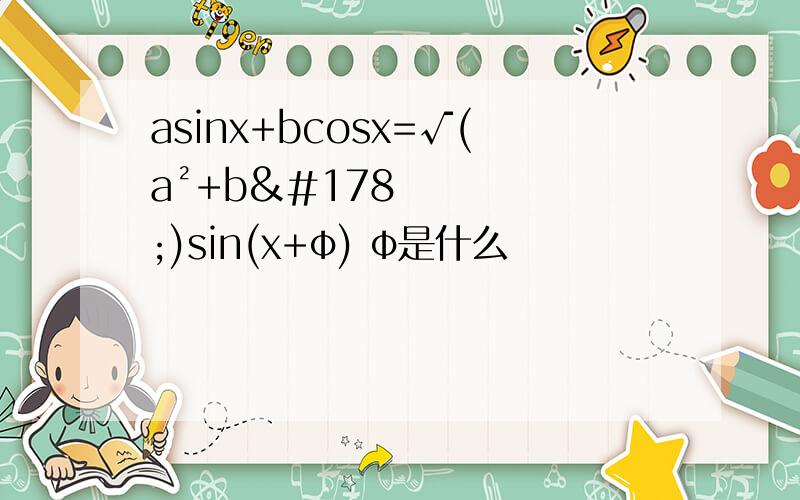 asinx+bcosx=√(a²+b²)sin(x+φ) φ是什么