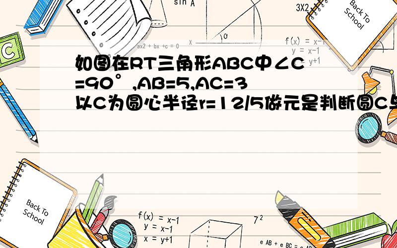 如图在RT三角形ABC中∠C=90°,AB=5,AC=3以C为圆心半径r=12/5做元是判断圆C与AB的位置关系