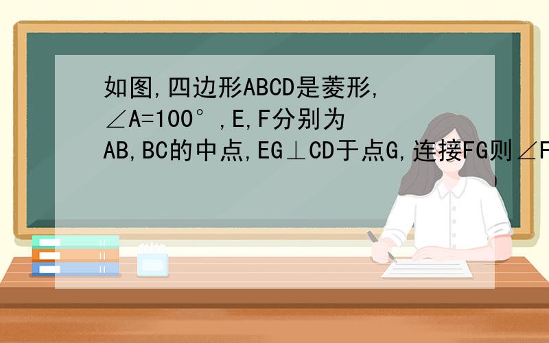 如图,四边形ABCD是菱形,∠A=100°,E,F分别为AB,BC的中点,EG⊥CD于点G,连接FG则∠FGE=?图上的慢,可以自己画