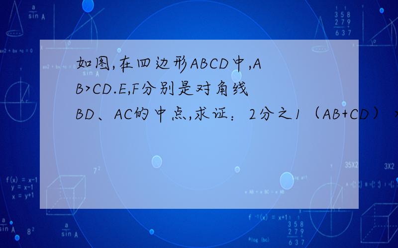 如图,在四边形ABCD中,AB>CD.E,F分别是对角线BD、AC的中点,求证：2分之1（AB+CD）＞EF.help me