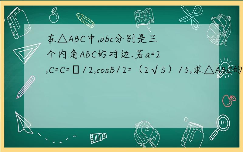 在△ABC中,abc分别是三个内角ABC的对边.若a=2,C=C=π/2,cosB/2=（2√5）/5,求△ABC的面积S.