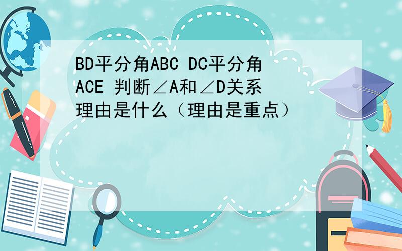 BD平分角ABC DC平分角ACE 判断∠A和∠D关系 理由是什么（理由是重点）