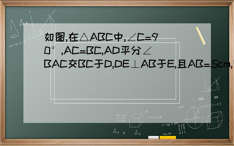 如图,在△ABC中,∠C=90°,AC=BC,AD平分∠BAC交BC于D,DE⊥AB于E,且AB=5cm,则△DEB的周长为