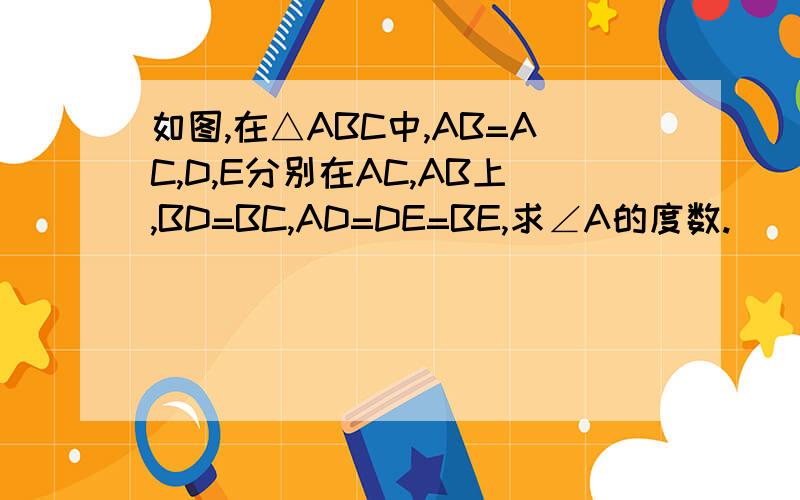 如图,在△ABC中,AB=AC,D,E分别在AC,AB上,BD=BC,AD=DE=BE,求∠A的度数.