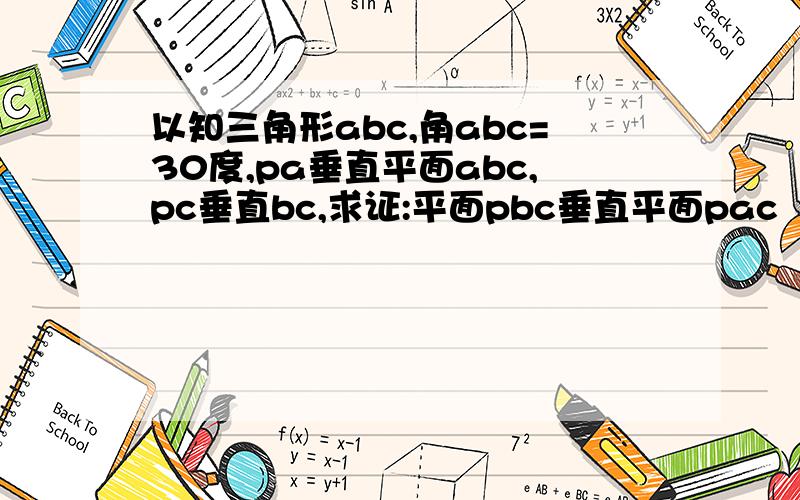 以知三角形abc,角abc=30度,pa垂直平面abc,pc垂直bc,求证:平面pbc垂直平面pac