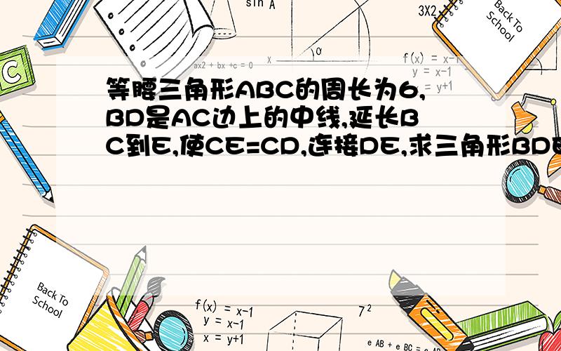 等腰三角形ABC的周长为6,BD是AC边上的中线,延长BC到E,使CE=CD,连接DE,求三角形BDE的周长.