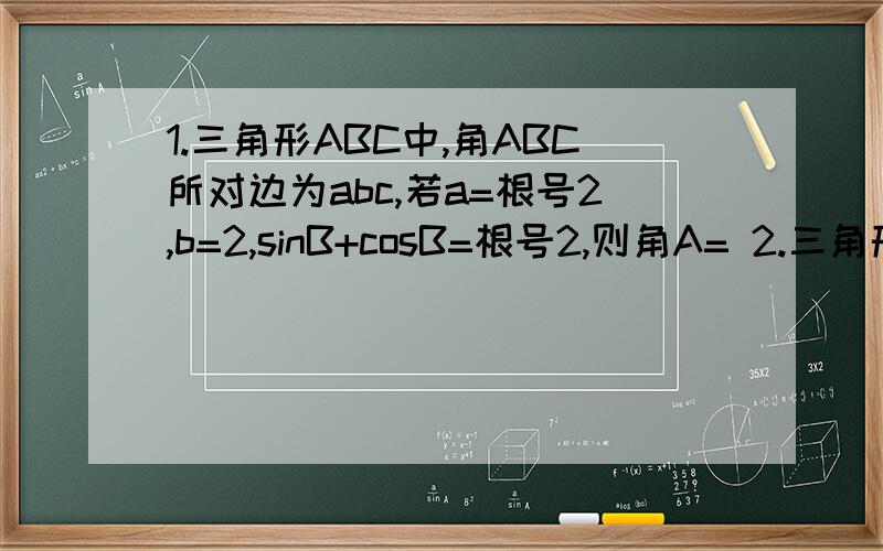 1.三角形ABC中,角ABC所对边为abc,若a=根号2,b=2,sinB+cosB=根号2,则角A= 2.三角形ABC中,D为BC上中点,AB=2,AC=1,∠BAD=30°则AD=（第三题要解答过程）3.已知向量m=（sinA,1/2）与n=（3,sinA+根号3*cosA）共线,A为三
