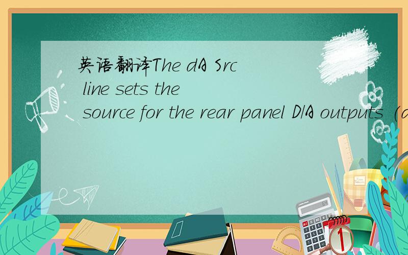 英语翻译The dA Src line sets the source for the rear panel D/A outputs (dA Src).The default setting for theseoutputs is 