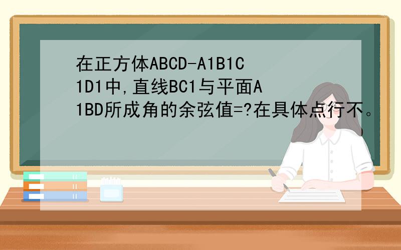 在正方体ABCD-A1B1C1D1中,直线BC1与平面A1BD所成角的余弦值=?在具体点行不。