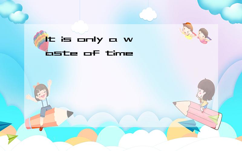 It is only a waste of time