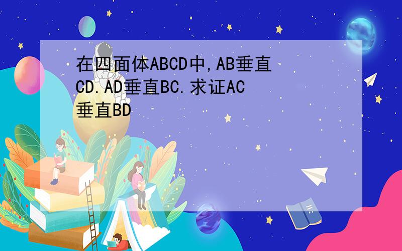 在四面体ABCD中,AB垂直CD.AD垂直BC.求证AC垂直BD