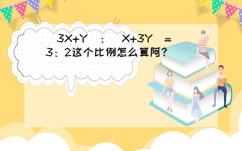 (3X+Y)：(X+3Y)=3：2这个比例怎么算阿?