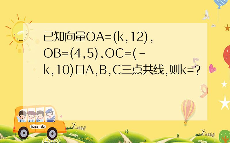 已知向量OA=(k,12),OB=(4,5),OC=(-k,10)且A,B,C三点共线,则k=?