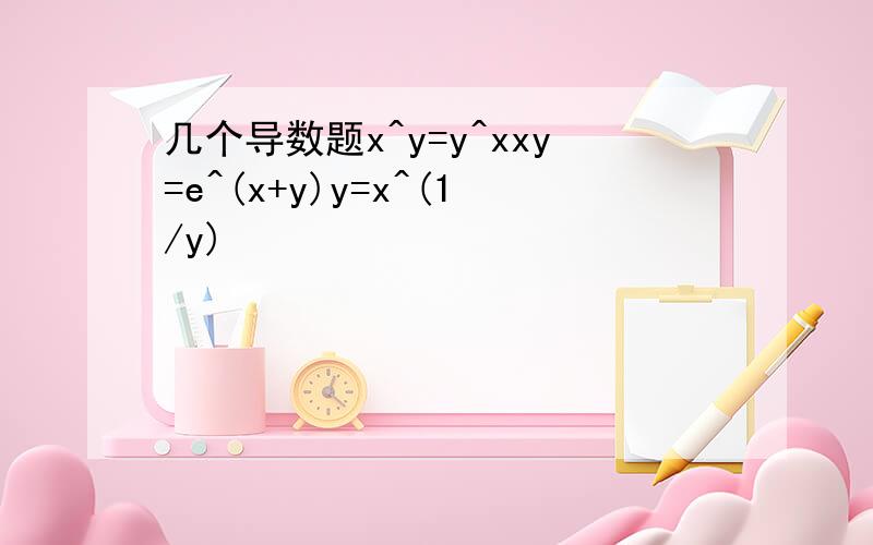 几个导数题x^y=y^xxy=e^(x+y)y=x^(1/y)