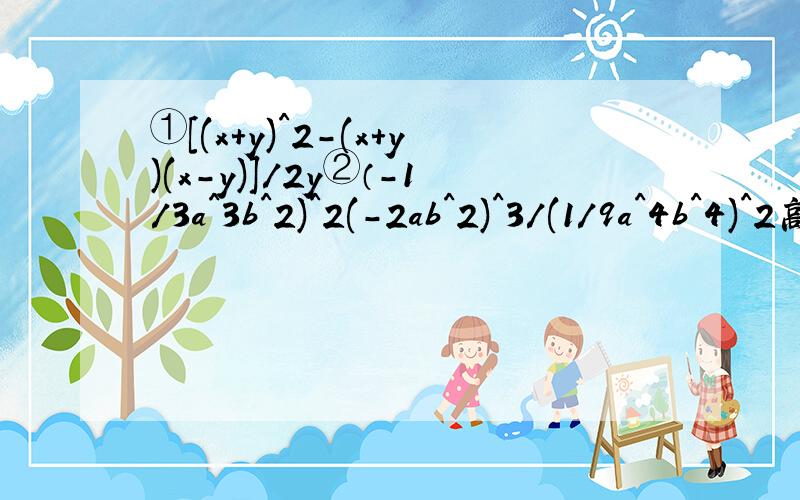 ①[(x+y)^2-(x+y)(x-y)]/2y②（-1/3a^3b^2)^2(-2ab^2)^3/(1/9a^4b^4)^2高手帮帮忙