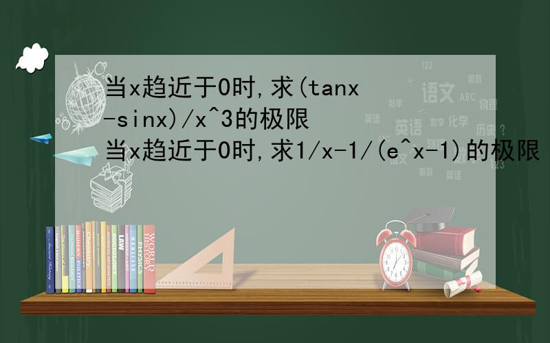 当x趋近于0时,求(tanx-sinx)/x^3的极限 当x趋近于0时,求1/x-1/(e^x-1)的极限