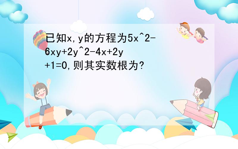 已知x,y的方程为5x^2-6xy+2y^2-4x+2y+1=0,则其实数根为?