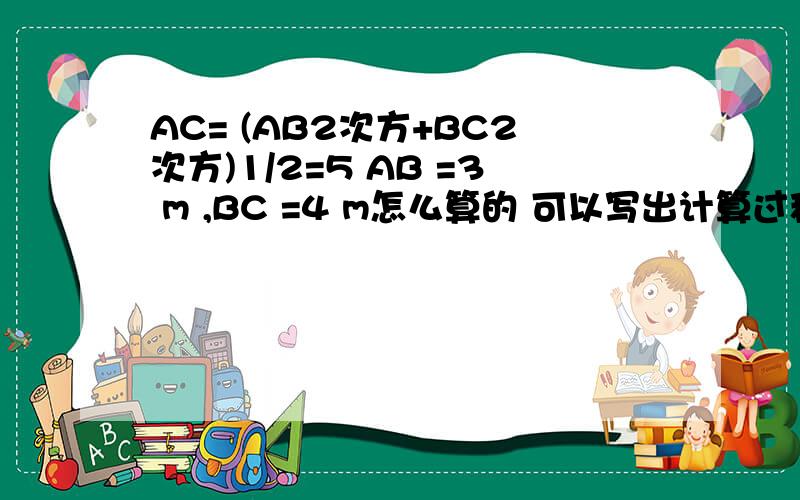 AC= (AB2次方+BC2次方)1/2=5 AB =3 m ,BC =4 m怎么算的 可以写出计算过程么