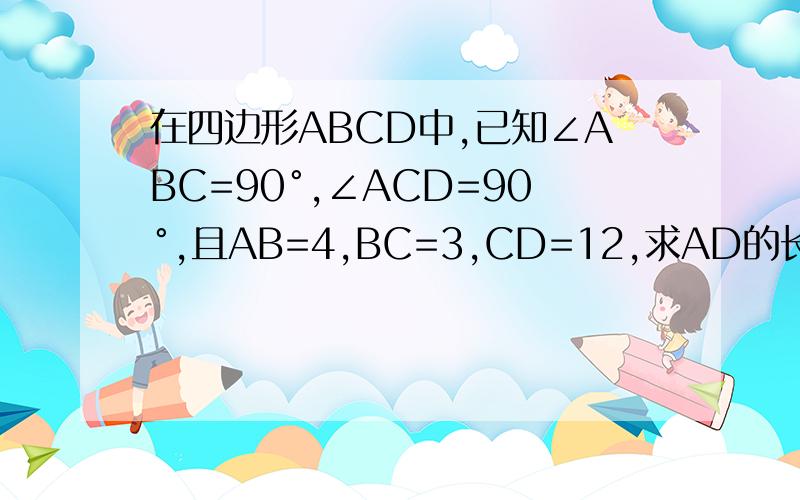 在四边形ABCD中,已知∠ABC=90°,∠ACD=90°,且AB=4,BC=3,CD=12,求AD的长