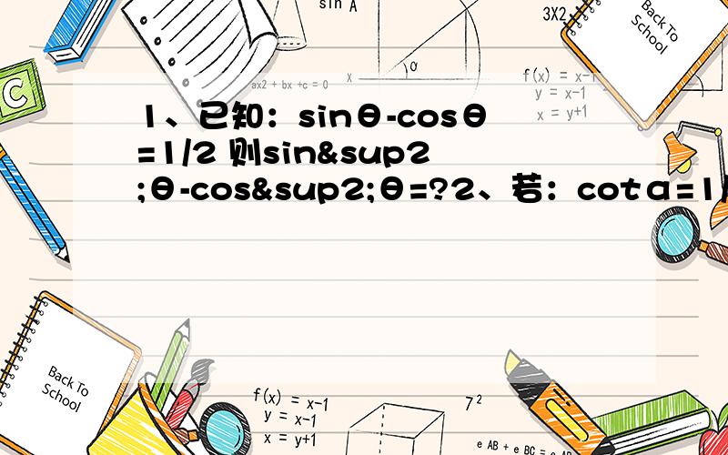 1、已知：sinθ-cosθ=1/2 则sin²θ-cos²θ=?2、若：cotα=1/2 ,则1/（1+sinα）+1/(1-cosα)的值为?3、化简 [根号（1+2sin5cos5）]的结果4、已知：sinα+ cosα=[根号2] ,那么tanα+cotα的值为?5、已知：sinAcosA=1