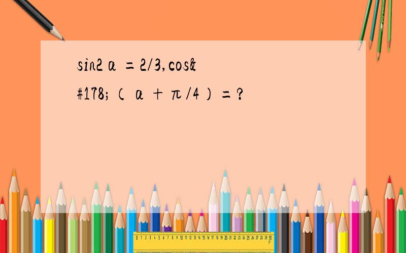 sin2α=2/3,cos²（α+π/4）=?
