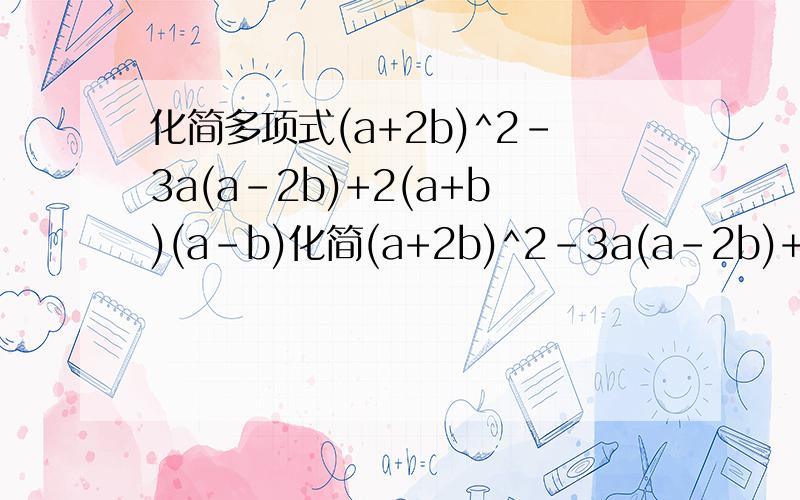 化简多项式(a+2b)^2-3a(a-2b)+2(a+b)(a-b)化简(a+2b)^2-3a(a-2b)+2(a+b)(a-b)