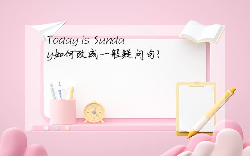 Today is Sunday如何改成一般疑问句?