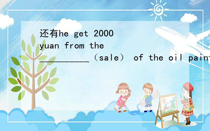 还有he get 2000 yuan from the __________（sale） of the oil painting.要加s吗?she is studying at school 还是 studies at school