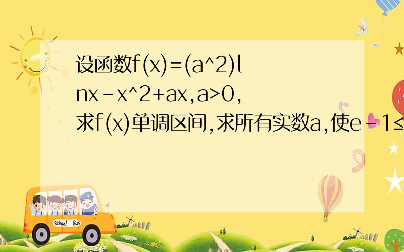 设函数f(x)=(a^2)lnx-x^2+ax,a>0,求f(x)单调区间,求所有实数a,使e-1≤f(x)≤e^2,对X∈[1,e]恒成立,注:e