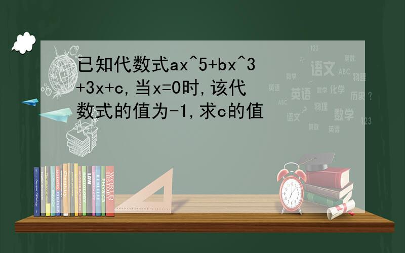 已知代数式ax^5+bx^3+3x+c,当x=0时,该代数式的值为-1,求c的值