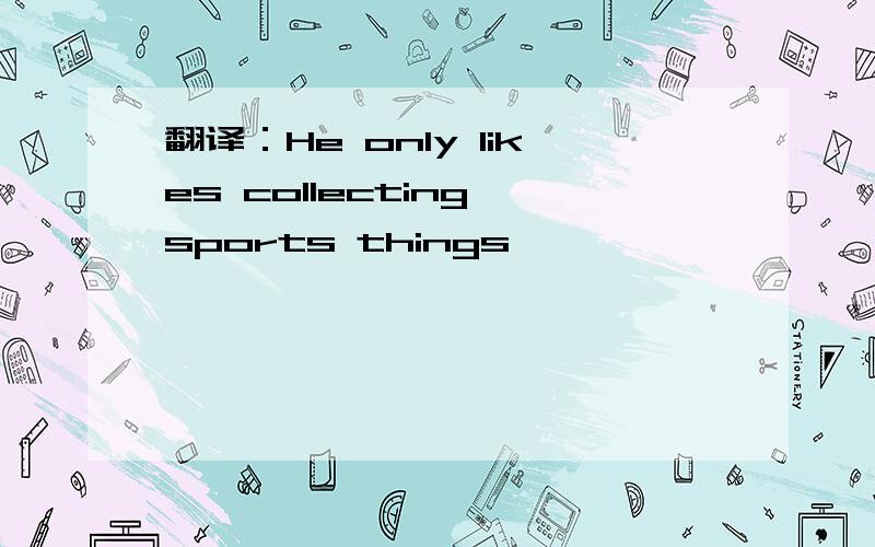 翻译：He only likes collecting sports things
