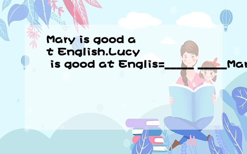 Mary is good at English.Lucy is good at Englis=_____ _____Mary____ ____Lucy is good at Englishi