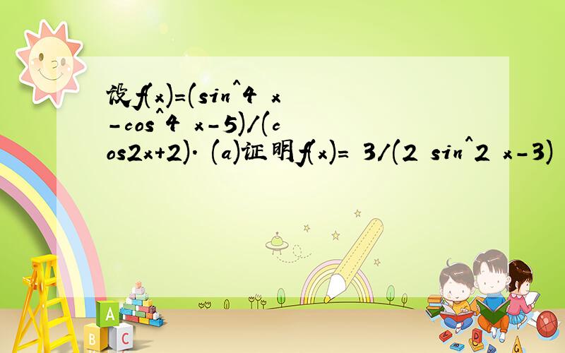 设f(x)=(sin^4 x-cos^4 x-5)/(cos2x+2). (a)证明f(x)= 3/(2 sin^2 x-3) -1 (b)求f(x)的范围