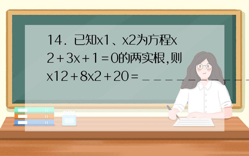 14．已知x1、x2为方程x2＋3x＋1＝0的两实根,则x12＋8x2＋20＝__________．