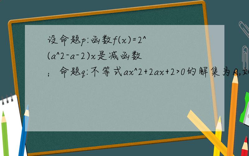 设命题p:函数f(x)=2^(a^2-a-2)x是减函数；命题q:不等式ax^2+2ax+2>0的解集为R,如果p且q为假命题,p或q为真命题,求a的取值范围