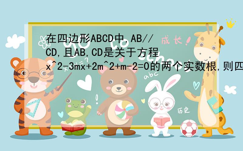 在四边形ABCD中,AB//CD,且AB,CD是关于方程x^2-3mx+2m^2+m-2=0的两个实数根,则四边形ABCD是什么四边形判别式是什么东东
