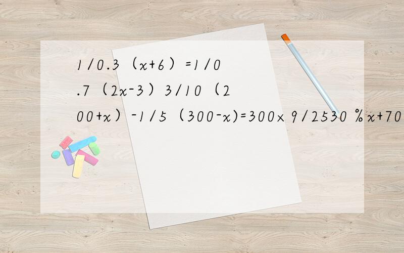 1/0.3（x+6）=1/0.7（2x-3）3/10（200+x）-1/5（300-x)=300×9/2530％x+70％（200-x）=200×54％