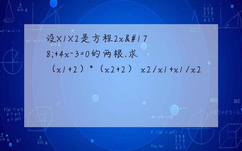 设X1X2是方程2x²+4x-3=0的两根.求（x1+2）*（x2+2） x2/x1+x1/x2