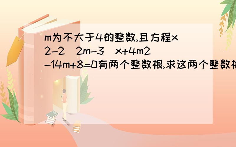 m为不大于4的整数,且方程x2-2(2m-3)x+4m2-14m+8=0有两个整数根,求这两个整数根.
