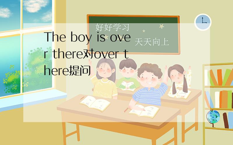 The boy is over there对over there提问