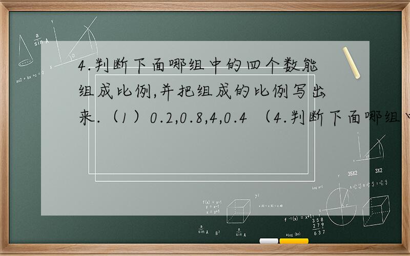4.判断下面哪组中的四个数能组成比例,并把组成的比例写出来.（1）0.2,0.8,4,0.4 （4.判断下面哪组中的四个数能组成比例,并把组成的比例写出来. （1）0.2,0.8,4,0.4 （2）2/3,1/3,1/10,1/5 （3）1.5,1/4,1