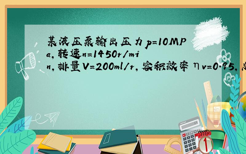 某液压泵输出压力p=10MPa,转速n=1450r/min,排量V=200ml/r,容积效率ηv=0.95,总效率η=0.9.求电机功率.