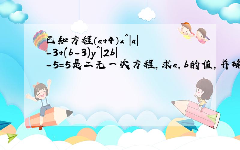 已知方程（a+4）x^|a|-3+(b-3)y^|2b|-5=5是二元一次方程,求a,b的值,并确定这个二元一次方程
