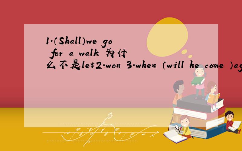 1.（Shall）we go for a walk 为什么不是let2.won 3.when （will he come ）again?when he comes ,I ‘ll let you know4.count 5.shopping list 在……岁时 是怎么翻译的6.ing 形式say shop stop 1.什么是重读闭音节 run 也是吗 怎